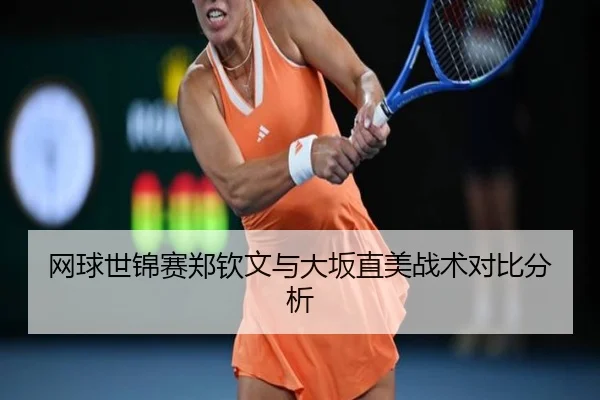 网球世锦赛郑钦文与大坂直美战术对比分析